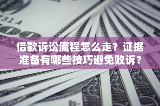 北京借款诉讼流程怎么走?证据准备有哪些技巧避免败诉? 北京借款诉讼流程怎么走?证据准备有哪些技巧避免败诉?