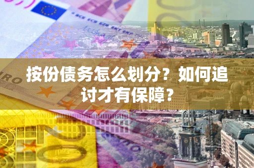 北京按份债务怎么划分?如何追讨才有保障? 北京按份债务怎么划分?如何追讨才有保障?