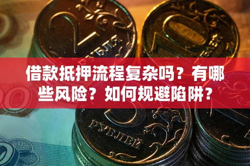 北京借款抵押流程复杂吗?有哪些风险?如何规避陷阱? 北京借款抵押流程复杂吗?有哪些风险?如何规避陷阱?