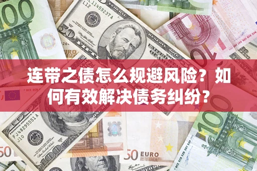 北京连带之债怎么规避风险?如何有效解决债务纠纷? 北京连带之债怎么规避风险?如何有效解决债务纠纷?