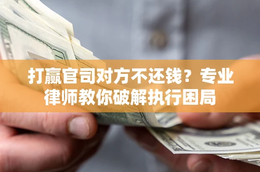 北京打赢官司对方不还钱?专业律师教你破解执行困局 北京打赢官司对方不还钱?专业律师教你破解执行困局