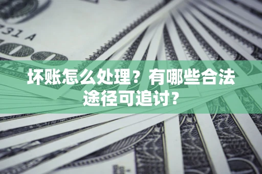 北京坏账怎么处理?有哪些合法途径可追讨? 北京坏账怎么处理?有哪些合法途径可追讨?