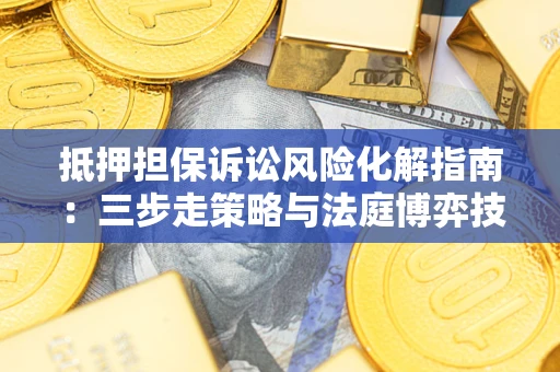 北京抵押担保诉讼风险化解指南:三步走策略与法庭博弈技巧 北京抵押担保诉讼风险化解指南:三步走策略与法庭博弈技巧