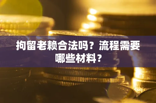 北京拘留老赖合法吗?流程需要哪些材料? 北京拘留老赖合法吗?流程需要哪些材料?