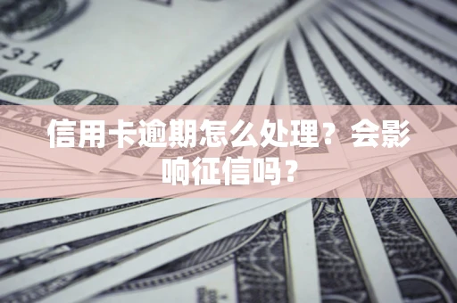 北京信用卡逾期怎么处理?会影响征信吗? 北京信用卡逾期怎么处理?会影响征信吗?