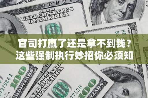 北京官司打赢了还是拿不到钱?这些强制执行妙招你必须知道 北京官司打赢了还是拿不到钱?这些强制执行妙招你必须知道
