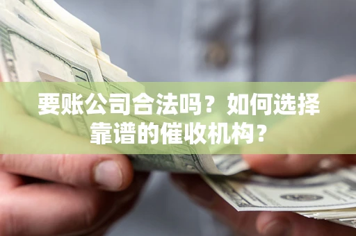 北京要账公司合法吗?如何选择靠谱的催收机构? 北京要账公司合法吗?如何选择靠谱的催收机构?