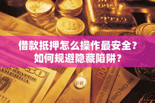 北京借款抵押怎么操作最安全?如何规避隐藏陷阱? 北京借款抵押怎么操作最安全?如何规避隐藏陷阱?