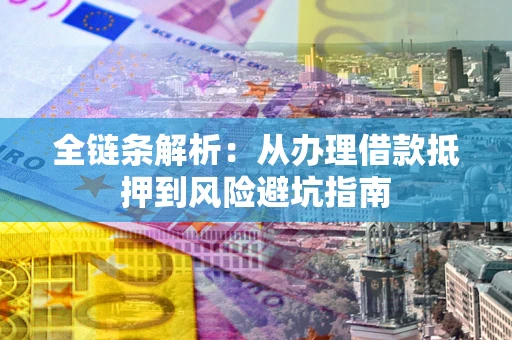北京全链条解析:从办理借款抵押到风险避坑指南 北京全链条解析:从办理借款抵押到风险避坑指南