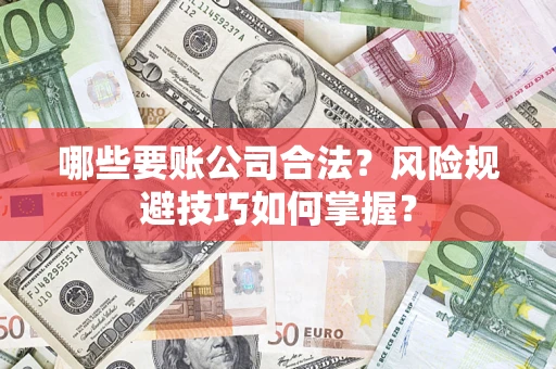 北京哪些要账公司合法?风险规避技巧如何掌握? 北京哪些要账公司合法?风险规避技巧如何掌握?