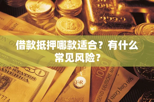 北京借款抵押哪款适合?有什么常见风险? 北京借款抵押哪款适合?有什么常见风险?