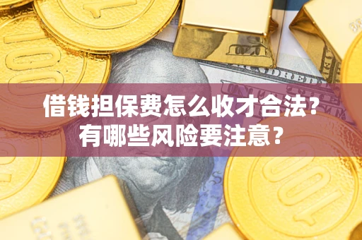 北京借钱担保费怎么收才合法?有哪些风险要注意? 北京借钱担保费怎么收才合法?有哪些风险要注意?