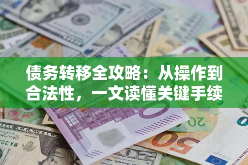 北京债务转移全攻略:从操作到合法性,一文读懂关键手续! 北京债务转移全攻略:从操作到合法性,一文读懂关键手续!