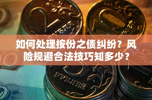 北京如何处理按份之债纠纷?风险规避合法技巧知多少? 北京如何处理按份之债纠纷?风险规避合法技巧知多少?