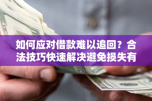 北京如何应对借款难以追回?合法技巧快速解决避免损失有哪些? 北京如何应对借款难以追回?合法技巧快速解决避免损失有哪些?
