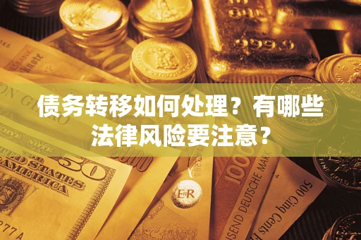 北京债务转移如何处理?有哪些法律风险要注意? 北京债务转移如何处理?有哪些法律风险要注意?