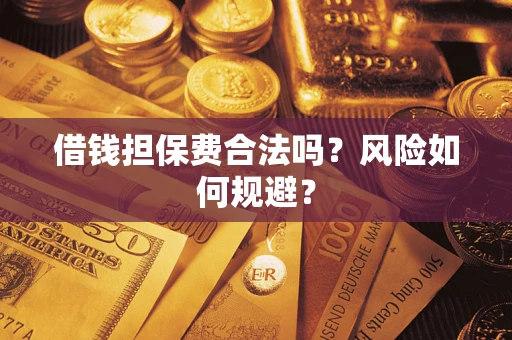 北京借钱担保费合法吗?风险如何规避? 北京借钱担保费合法吗?风险如何规避?