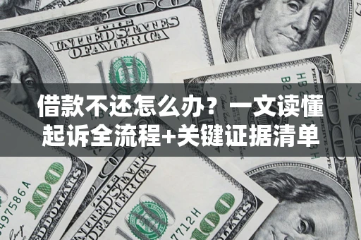 北京借款不还怎么办?一文读懂起诉全流程+关键证据清单 北京借款不还怎么办?一文读懂起诉全流程+关键证据清单