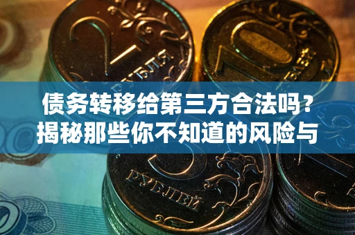 北京债务转移给第三方合法吗?揭秘那些你不知道的风险与防护技巧 北京债务转移给第三方合法吗?揭秘那些你不知道的风险与防护技巧