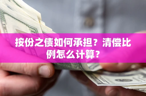 北京按份之债如何承担?清偿比例怎么计算? 北京按份之债如何承担?清偿比例怎么计算?