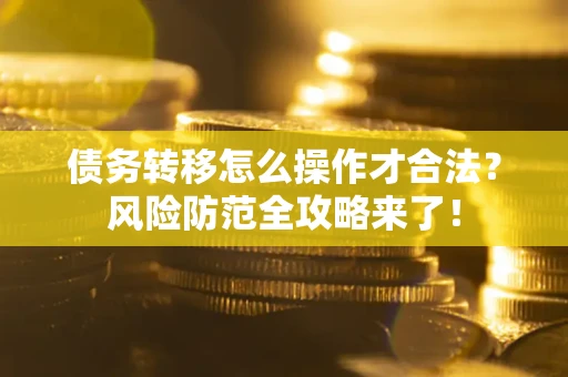 北京债务转移怎么操作才合法?风险防范全攻略来了! 北京债务转移怎么操作才合法?风险防范全攻略来了!