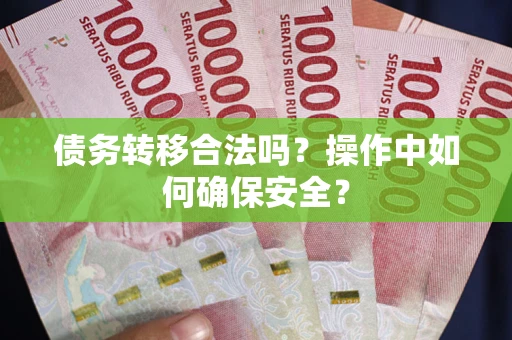 北京债务转移合法吗?操作中如何确保安全? 北京债务转移合法吗?操作中如何确保安全?