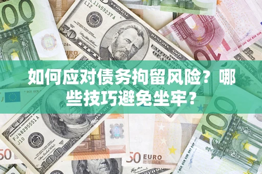 北京如何应对债务拘留风险?哪些技巧避免坐牢? 北京如何应对债务拘留风险?哪些技巧避免坐牢?