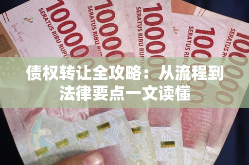 北京债权转让全攻略:从流程到法律要点一文读懂 北京债权转让全攻略:从流程到法律要点一文读懂