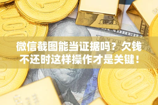 北京微信截图能当证据吗?欠钱不还时这样操作才是关键! 北京微信截图能当证据吗?欠钱不还时这样操作才是关键!
