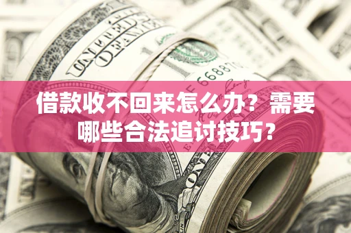 北京借款收不回来怎么办?需要哪些合法追讨技巧? 北京借款收不回来怎么办?需要哪些合法追讨技巧?