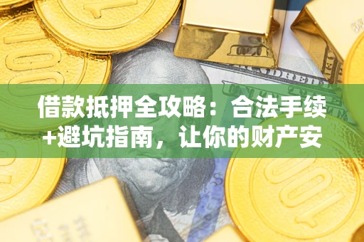 北京借款抵押全攻略:合法手续+避坑指南,让你的财产安全无忧 北京借款抵押全攻略:合法手续+避坑指南,让你的财产安全无忧