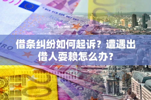 北京借条纠纷如何起诉?遭遇出借人耍赖怎么办? 北京借条纠纷如何起诉?遭遇出借人耍赖怎么办?