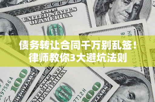 北京债务转让合同千万别乱签!律师教你3大避坑法则 北京债务转让合同千万别乱签!律师教你3大避坑法则