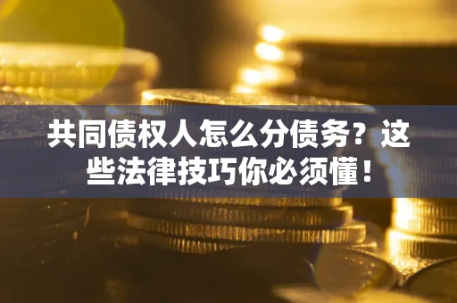 北京共同债权人怎么分债务?这些法律技巧你必须懂! 北京共同债权人怎么分债务?这些法律技巧你必须懂!