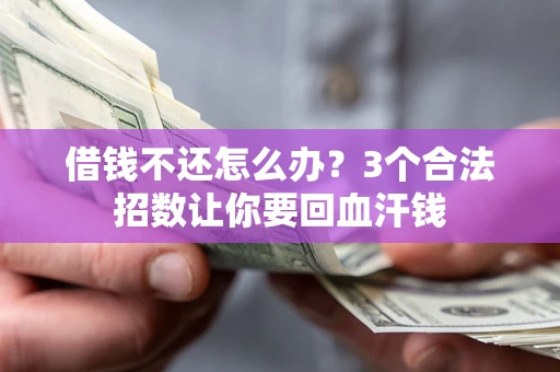北京借钱不还怎么办?3个合法招数让你要回血汗钱 北京借钱不还怎么办?3个合法招数让你要回血汗钱