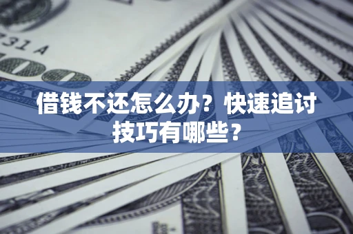 北京借钱不还怎么办?快速追讨技巧有哪些? 北京借钱不还怎么办?快速追讨技巧有哪些?