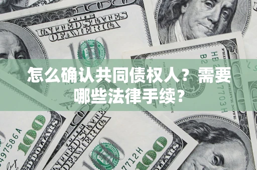北京怎么确认共同债权人?需要哪些法律手续? 北京怎么确认共同债权人?需要哪些法律手续?