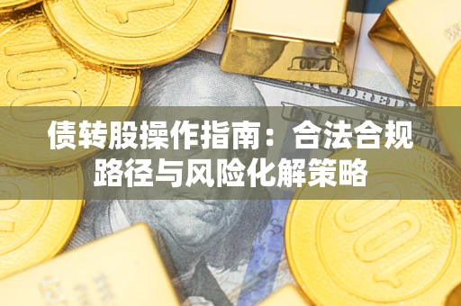 北京债转股操作指南:合法合规路径与风险化解策略 北京债转股操作指南:合法合规路径与风险化解策略