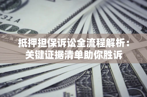 北京抵押担保诉讼全流程解析:关键证据清单助你胜诉 北京抵押担保诉讼全流程解析:关键证据清单助你胜诉