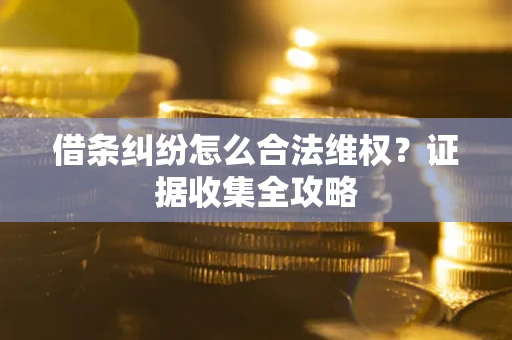 北京借条纠纷怎么合法维权?证据收集全攻略 北京借条纠纷怎么合法维权?证据收集全攻略