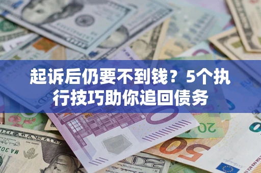 北京起诉后仍要不到钱?5个执行技巧助你追回债务 北京起诉后仍要不到钱?5个执行技巧助你追回债务