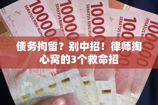 北京债务拘留?别中招!律师掏心窝的3个救命招 北京债务拘留?别中招!律师掏心窝的3个救命招