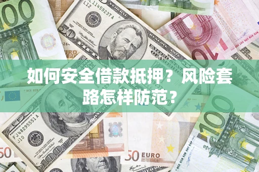 北京如何安全借款抵押?风险套路怎样防范? 北京如何安全借款抵押?风险套路怎样防范?