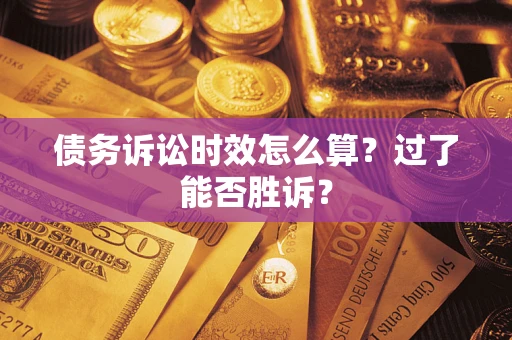 北京债务诉讼时效怎么算?过了能否胜诉? 北京债务诉讼时效怎么算?过了能否胜诉?