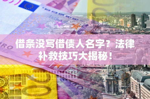 北京借条没写借债人名字?法律补救技巧大揭秘! 北京借条没写借债人名字?法律补救技巧大揭秘!