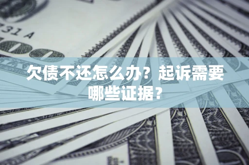 北京欠债不还怎么办?起诉需要哪些证据? 北京欠债不还怎么办?起诉需要哪些证据?