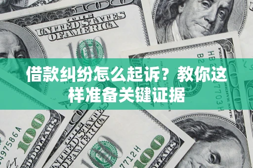 北京借款纠纷怎么起诉?教你这样准备关键证据 北京借款纠纷怎么起诉?教你这样准备关键证据