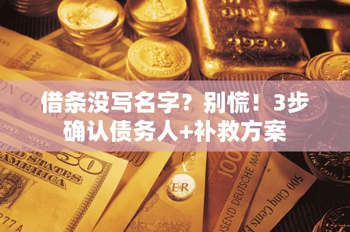 北京借条没写名字?别慌!3步确认债务人+补救方案 北京借条没写名字?别慌!3步确认债务人+补救方案