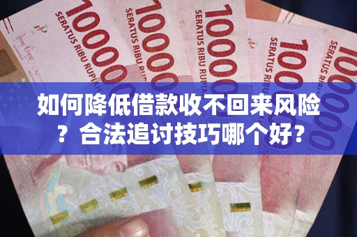 北京如何降低借款收不回来风险?合法追讨技巧哪个好? 北京如何降低借款收不回来风险?合法追讨技巧哪个好?