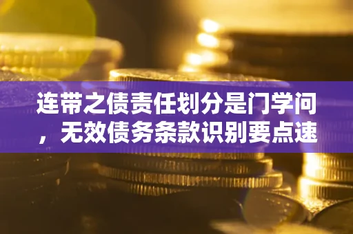 北京连带之债责任划分是门学问,无效债务条款识别要点速递! 北京连带之债责任划分是门学问,无效债务条款识别要点速递!
